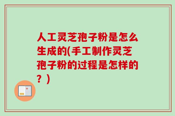 人工灵芝孢子粉是怎么生成的(手工制作灵芝孢子粉的过程是怎样的?)-第1张图片-卓越灵芝孢子粉 人工灵芝孢子粉是怎么生成的(手工制作灵芝孢子粉的过程是怎样的?)-第1张图片-卓越灵芝孢子粉