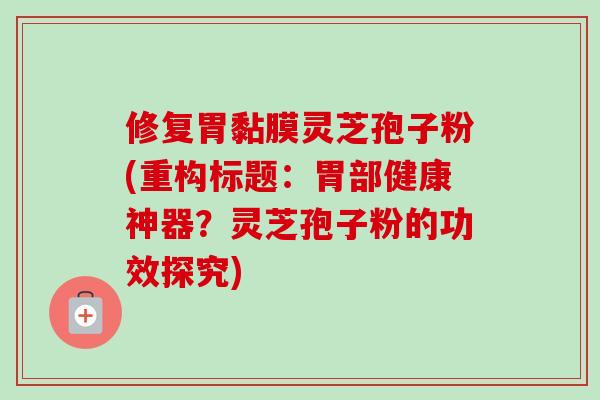 修复胃黏膜灵芝孢子粉(重构标题:胃部健康神器?灵芝孢子粉的功效探究)-第1张图片-卓越灵芝孢子粉 修复胃黏膜灵芝孢子粉(重构标题:胃部健康神器?灵芝孢子粉的功效探究)-第1张图片-卓越灵芝孢子粉