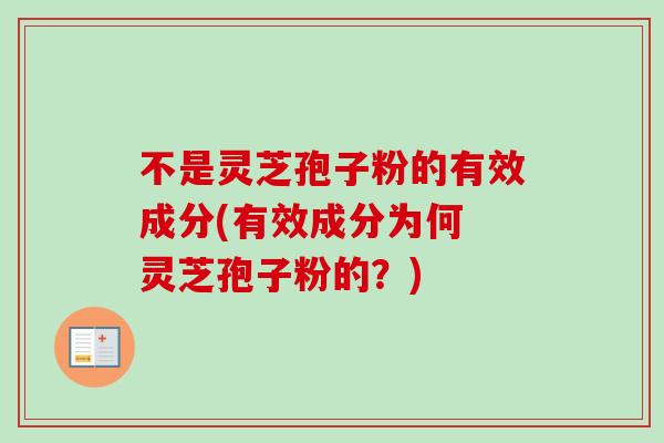 不是灵芝孢子粉的有效成分(有效成分为何 灵芝孢子粉的？)-第1张图片-卓越灵芝孢子粉