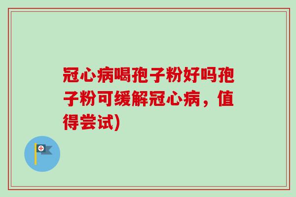 冠心病喝孢子粉好吗孢子粉可缓解冠心病,值得尝试)-第1张图片-卓越灵芝孢子粉 冠心病喝孢子粉好吗孢子粉可缓解冠心病,值得尝试)-第1张图片-卓越灵芝孢子粉