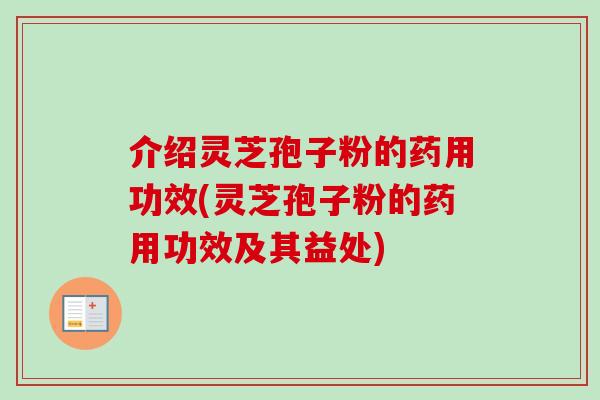 介绍灵芝孢子粉的药用功效(灵芝孢子粉的药用功效及其益处)-第1张图片-卓越灵芝孢子粉 介绍灵芝孢子粉的药用功效(灵芝孢子粉的药用功效及其益处)-第1张图片-卓越灵芝孢子粉