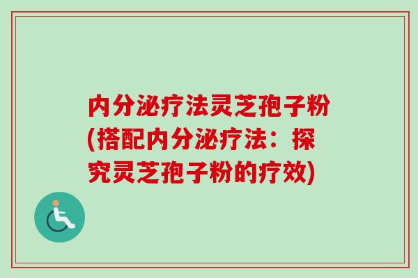 内分泌疗法灵芝孢子粉(搭配内分泌疗法：探究灵芝孢子粉的疗效)-第1张图片-卓越灵芝孢子粉