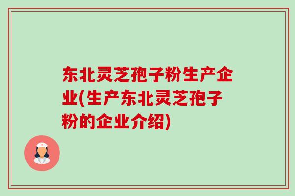 东北灵芝孢子粉生产企业(生产东北灵芝孢子粉的企业介绍)-第1张图片-卓越灵芝孢子粉 东北灵芝孢子粉生产企业(生产东北灵芝孢子粉的企业介绍)-第1张图片-卓越灵芝孢子粉