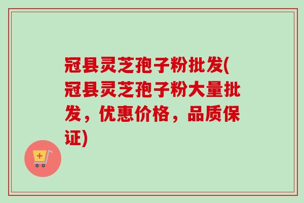 冠县灵芝孢子粉批发(冠县灵芝孢子粉大量批发，优惠价格，品质保证)-第1张图片-卓越灵芝孢子粉