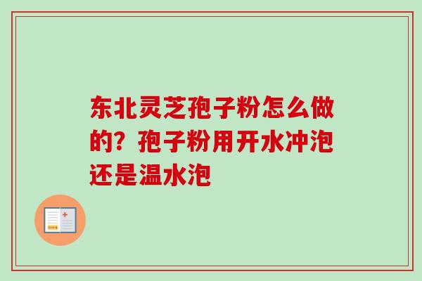 东北灵芝孢子粉怎么做的?孢子粉用开水冲泡还是温水泡-第1张图片-卓越灵芝孢子粉 东北灵芝孢子粉怎么做的?孢子粉用开水冲泡还是温水泡-第1张图片-卓越灵芝孢子粉
