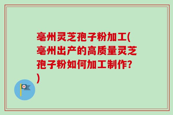 亳州灵芝孢子粉加工(亳州出产的高质量灵芝孢子粉如何加工制作?)-第1张图片-卓越灵芝孢子粉 亳州灵芝孢子粉加工(亳州出产的高质量灵芝孢子粉如何加工制作?)-第1张图片-卓越灵芝孢子粉