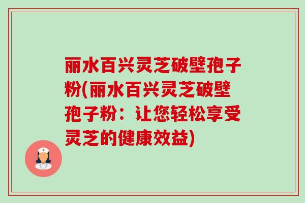 丽水百兴灵芝破壁孢子粉(丽水百兴灵芝破壁孢子粉:让您轻松享受灵芝的健康效益)-第1张图片-卓越灵芝孢子粉 丽水百兴灵芝破壁孢子粉(丽水百兴灵芝破壁孢子粉:让您轻松享受灵芝的健康效益)-第1张图片-卓越灵芝孢子粉