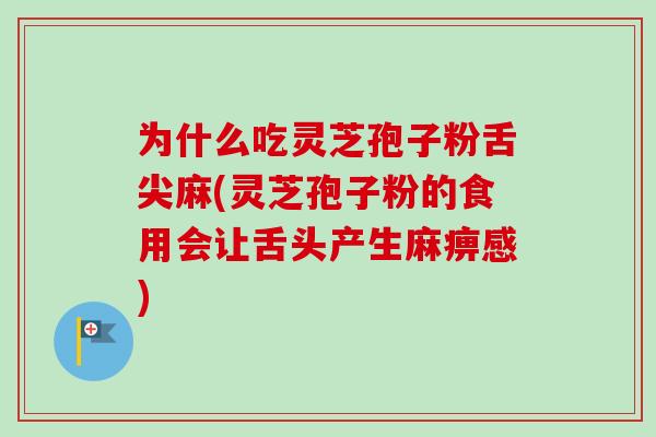 为什么吃灵芝孢子粉舌尖麻(灵芝孢子粉的食用会让舌头产生麻痹感)-第1张图片-卓越灵芝孢子粉 为什么吃灵芝孢子粉舌尖麻(灵芝孢子粉的食用会让舌头产生麻痹感)-第1张图片-卓越灵芝孢子粉
