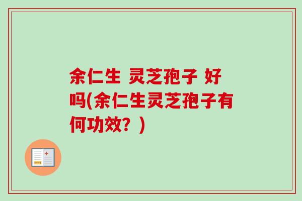 余仁生 灵芝孢子 好吗(余仁生灵芝孢子有何功效？)-第1张图片-卓越灵芝孢子粉