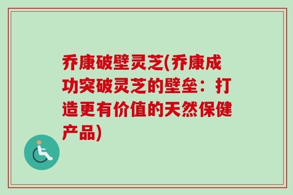 乔康破壁灵芝(乔康成功突破灵芝的壁垒：打造更有价值的天然保健产品)-第1张图片-卓越灵芝孢子粉