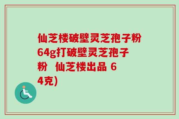 仙芝楼破壁灵芝孢子粉64g打破壁灵芝孢子粉  仙芝楼出品 64克)-第1张图片-卓越灵芝孢子粉