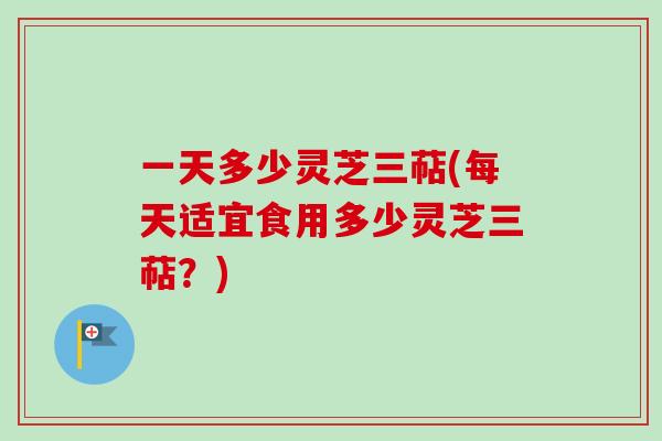一天多少灵芝三萜(每天适宜食用多少灵芝三萜?)-第1张图片-卓越灵芝孢子粉 一天多少灵芝三萜(每天适宜食用多少灵芝三萜?)-第1张图片-卓越灵芝孢子粉