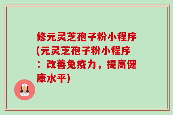 修元灵芝孢子粉小程序(元灵芝孢子粉小程序:改善免疫力,提高健康水平)-第1张图片-卓越灵芝孢子粉 修元灵芝孢子粉小程序(元灵芝孢子粉小程序:改善免疫力,提高健康水平)-第1张图片-卓越灵芝孢子粉