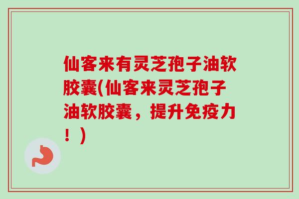 仙客来有灵芝孢子油软胶囊(仙客来灵芝孢子油软胶囊,提升免疫力!)-第1张图片-卓越灵芝孢子粉 仙客来有灵芝孢子油软胶囊(仙客来灵芝孢子油软胶囊,提升免疫力!)-第1张图片-卓越灵芝孢子粉