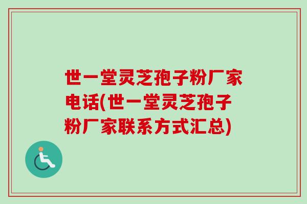 世一堂灵芝孢子粉厂家电话(世一堂灵芝孢子粉厂家联系方式汇总)-第1张图片-卓越灵芝孢子粉 世一堂灵芝孢子粉厂家电话(世一堂灵芝孢子粉厂家联系方式汇总)-第1张图片-卓越灵芝孢子粉