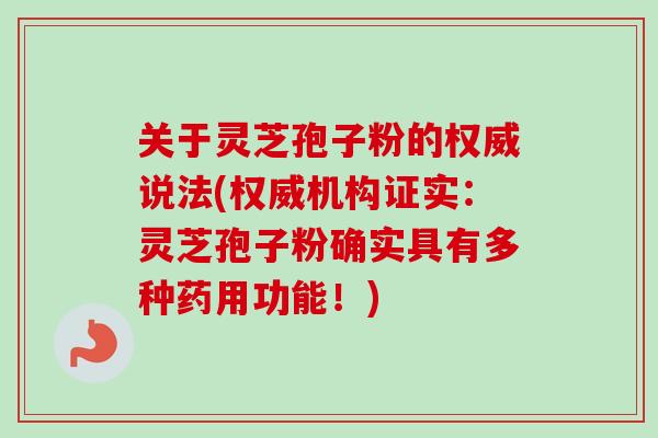关于灵芝孢子粉的权威说法(权威机构证实：灵芝孢子粉确实具有多种药用功能！)-第1张图片-卓越灵芝孢子粉