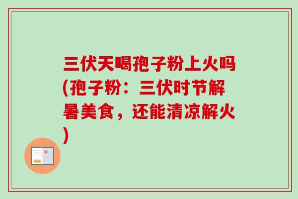 三伏天喝孢子粉上火吗(孢子粉：三伏时节解暑美食，还能清凉解火)-第1张图片-卓越灵芝孢子粉