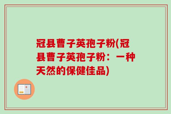 冠县曹子英孢子粉(冠县曹子英孢子粉:一种天然的保健佳品)-第1张图片-卓越灵芝孢子粉 冠县曹子英孢子粉(冠县曹子英孢子粉:一种天然的保健佳品)-第1张图片-卓越灵芝孢子粉