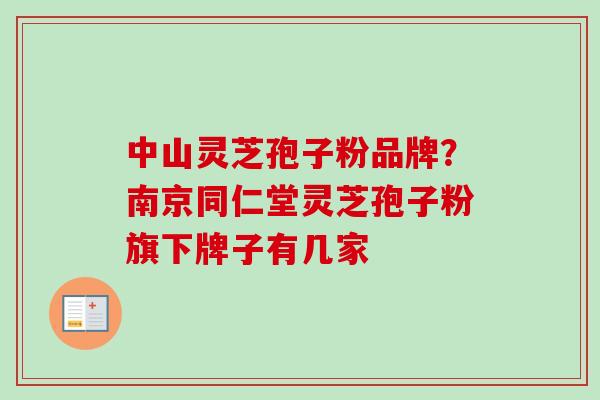中山灵芝孢子粉品牌?南京同仁堂灵芝孢子粉旗下牌子有几家-第1张图片-卓越灵芝孢子粉 中山灵芝孢子粉品牌?南京同仁堂灵芝孢子粉旗下牌子有几家-第1张图片-卓越灵芝孢子粉