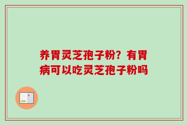 养胃灵芝孢子粉?有胃病可以吃灵芝孢子粉吗-第1张图片-卓越灵芝孢子粉 养胃灵芝孢子粉?有胃病可以吃灵芝孢子粉吗-第1张图片-卓越灵芝孢子粉