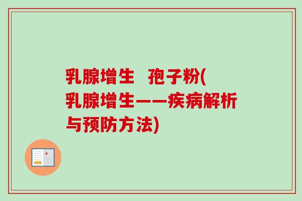 乳腺增生 孢子粉(乳腺增生——疾病解析与预防方法)-第1张图片-卓越灵芝孢子粉 乳腺增生 孢子粉(乳腺增生——疾病解析与预防方法)-第1张图片-卓越灵芝孢子粉