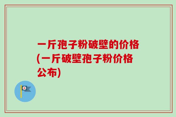 一斤孢子粉破壁的价格(一斤破壁孢子粉价格公布)-第1张图片-卓越灵芝孢子粉 一斤孢子粉破壁的价格(一斤破壁孢子粉价格公布)-第1张图片-卓越灵芝孢子粉
