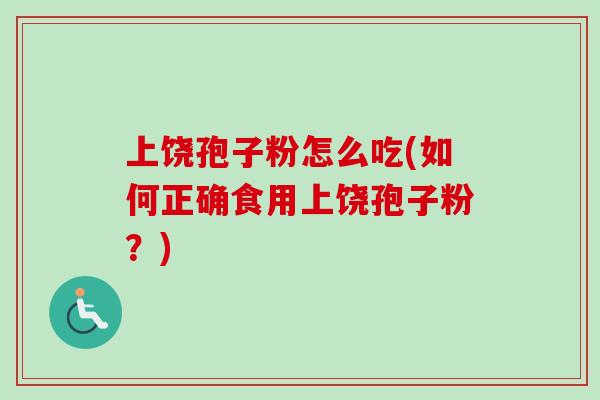 上饶孢子粉怎么吃(如何正确食用上饶孢子粉?)-第1张图片-卓越灵芝孢子粉 上饶孢子粉怎么吃(如何正确食用上饶孢子粉?)-第1张图片-卓越灵芝孢子粉
