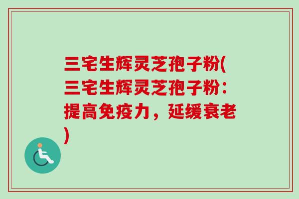 三宅生辉灵芝孢子粉(三宅生辉灵芝孢子粉:提高免疫力,延缓衰老)-第1张图片-卓越灵芝孢子粉 三宅生辉灵芝孢子粉(三宅生辉灵芝孢子粉:提高免疫力,延缓衰老)-第1张图片-卓越灵芝孢子粉