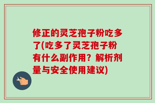 修正的灵芝孢子粉吃多了(吃多了灵芝孢子粉有什么副作用？解析剂量与安全使用建议)-第1张图片-卓越灵芝孢子粉