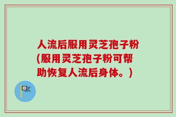 人流后服用灵芝孢子粉(服用灵芝孢子粉可帮助恢复人流后身体。)-第1张图片-卓越灵芝孢子粉 人流后服用灵芝孢子粉(服用灵芝孢子粉可帮助恢复人流后身体。)-第1张图片-卓越灵芝孢子粉