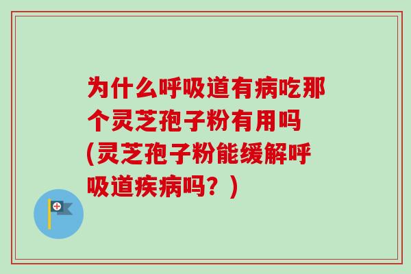 为什么呼吸道有病吃那个灵芝孢子粉有用吗 (灵芝孢子粉能缓解呼吸道疾病吗?)-第1张图片-卓越灵芝孢子粉 为什么呼吸道有病吃那个灵芝孢子粉有用吗 (灵芝孢子粉能缓解呼吸道疾病吗?)-第1张图片-卓越灵芝孢子粉
