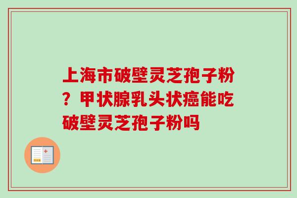 上海市破壁灵芝孢子粉?甲状腺乳头状癌能吃破壁灵芝孢子粉吗-第1张图片-卓越灵芝孢子粉 上海市破壁灵芝孢子粉?甲状腺乳头状癌能吃破壁灵芝孢子粉吗-第1张图片-卓越灵芝孢子粉