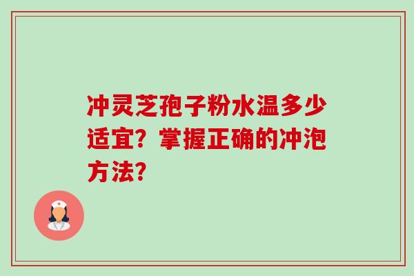 冲灵芝孢子粉水温多少适宜?掌握正确的冲泡方法?-第1张图片-卓越灵芝孢子粉 冲灵芝孢子粉水温多少适宜?掌握正确的冲泡方法?-第1张图片-卓越灵芝孢子粉