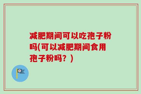 减肥期间可以吃孢子粉吗(可以减肥期间食用孢子粉吗?)-第1张图片-卓越灵芝孢子粉 减肥期间可以吃孢子粉吗(可以减肥期间食用孢子粉吗?)-第1张图片-卓越灵芝孢子粉