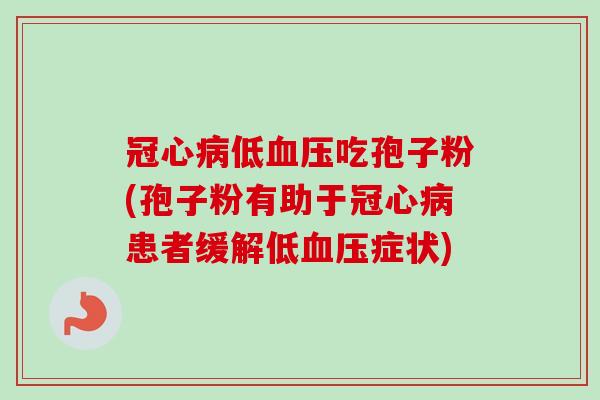 冠心病低血压吃孢子粉(孢子粉有助于冠心病患者缓解低血压症状)-第1张图片-卓越灵芝孢子粉 冠心病低血压吃孢子粉(孢子粉有助于冠心病患者缓解低血压症状)-第1张图片-卓越灵芝孢子粉
