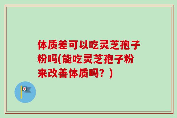 体质差可以吃灵芝孢子粉吗(能吃灵芝孢子粉来改善体质吗?)-第1张图片-卓越灵芝孢子粉 体质差可以吃灵芝孢子粉吗(能吃灵芝孢子粉来改善体质吗?)-第1张图片-卓越灵芝孢子粉