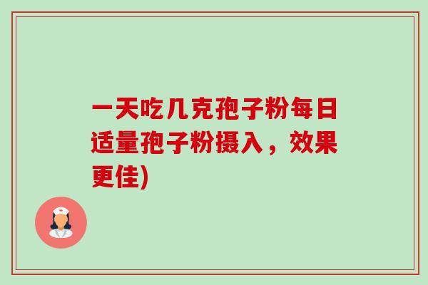 一天吃几克孢子粉每日适量孢子粉摄入，效果更佳)-第1张图片-卓越灵芝孢子粉