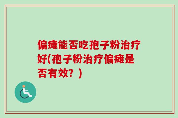 偏瘫能否吃孢子粉治疗好(孢子粉治疗偏瘫是否有效?)-第1张图片-卓越灵芝孢子粉 偏瘫能否吃孢子粉治疗好(孢子粉治疗偏瘫是否有效?)-第1张图片-卓越灵芝孢子粉