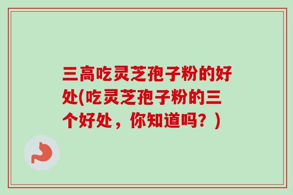 三高吃灵芝孢子粉的好处(吃灵芝孢子粉的三个好处,你知道吗?)-第1张图片-卓越灵芝孢子粉 三高吃灵芝孢子粉的好处(吃灵芝孢子粉的三个好处,你知道吗?)-第1张图片-卓越灵芝孢子粉