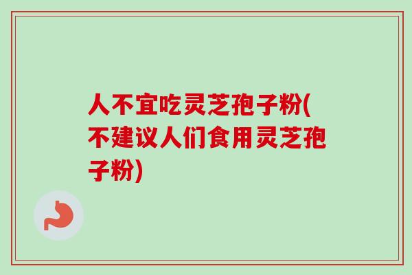 人不宜吃灵芝孢子粉(不建议人们食用灵芝孢子粉)-第1张图片-卓越灵芝孢子粉 人不宜吃灵芝孢子粉(不建议人们食用灵芝孢子粉)-第1张图片-卓越灵芝孢子粉