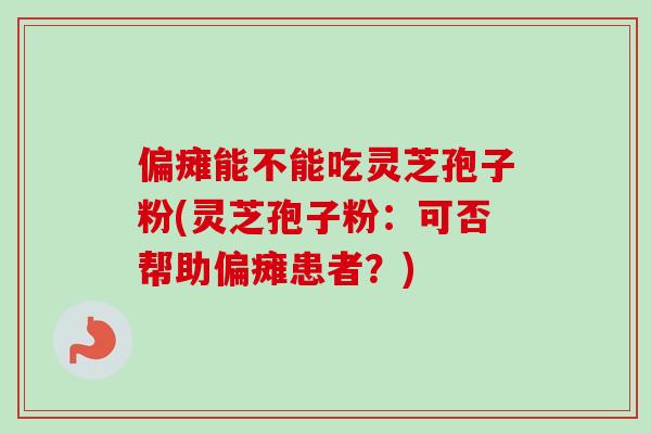 偏瘫能不能吃灵芝孢子粉(灵芝孢子粉:可否帮助偏瘫患者?)-第1张图片-卓越灵芝孢子粉 偏瘫能不能吃灵芝孢子粉(灵芝孢子粉:可否帮助偏瘫患者?)-第1张图片-卓越灵芝孢子粉