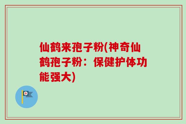 仙鹤来孢子粉(神奇仙鹤孢子粉:保健护体功能强大)-第1张图片-卓越灵芝孢子粉 仙鹤来孢子粉(神奇仙鹤孢子粉:保健护体功能强大)-第1张图片-卓越灵芝孢子粉