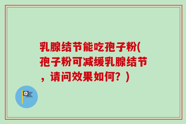 乳腺结节能吃孢子粉(孢子粉可减缓乳腺结节,请问效果如何?)-第1张图片-卓越灵芝孢子粉 乳腺结节能吃孢子粉(孢子粉可减缓乳腺结节,请问效果如何?)-第1张图片-卓越灵芝孢子粉