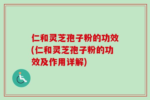 仁和灵芝孢子粉的功效(仁和灵芝孢子粉的功效及作用详解)-第1张图片-卓越灵芝孢子粉 仁和灵芝孢子粉的功效(仁和灵芝孢子粉的功效及作用详解)-第1张图片-卓越灵芝孢子粉