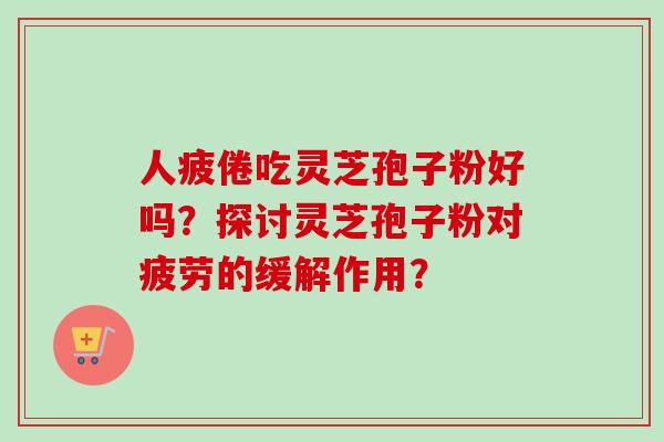 人疲倦吃灵芝孢子粉好吗?探讨灵芝孢子粉对疲劳的缓解作用?-第1张图片-卓越灵芝孢子粉 人疲倦吃灵芝孢子粉好吗?探讨灵芝孢子粉对疲劳的缓解作用?-第1张图片-卓越灵芝孢子粉