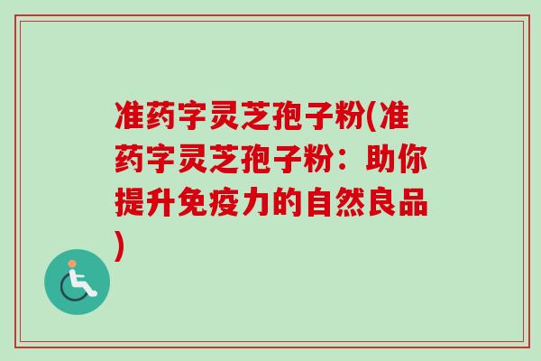 准药字灵芝孢子粉(准药字灵芝孢子粉:助你提升免疫力的自然良品)-第1张图片-卓越灵芝孢子粉 准药字灵芝孢子粉(准药字灵芝孢子粉:助你提升免疫力的自然良品)-第1张图片-卓越灵芝孢子粉