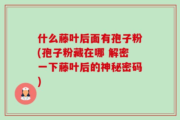 什么藤叶后面有孢子粉(孢子粉藏在哪 解密一下藤叶后的神秘密码)-第1张图片-卓越灵芝孢子粉 什么藤叶后面有孢子粉(孢子粉藏在哪 解密一下藤叶后的神秘密码)-第1张图片-卓越灵芝孢子粉