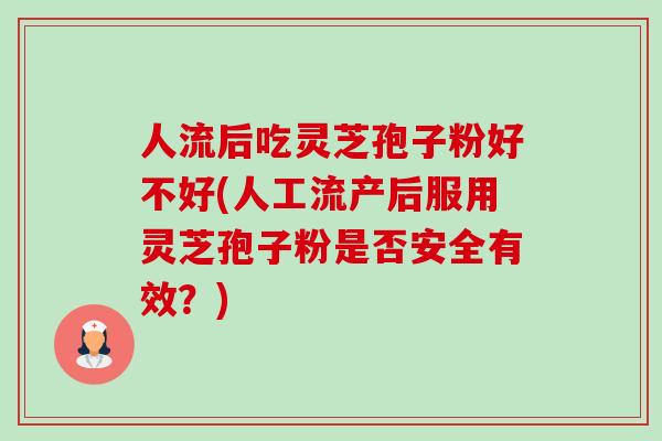人流后吃灵芝孢子粉好不好(人工流产后服用灵芝孢子粉是否安全有效?)-第1张图片-卓越灵芝孢子粉 人流后吃灵芝孢子粉好不好(人工流产后服用灵芝孢子粉是否安全有效?)-第1张图片-卓越灵芝孢子粉