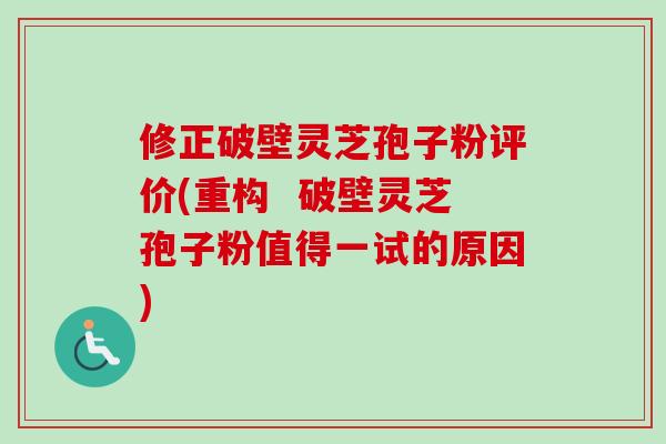 修正破壁灵芝孢子粉评价(重构 破壁灵芝孢子粉值得一试的原因)-第1张图片-卓越灵芝孢子粉 修正破壁灵芝孢子粉评价(重构 破壁灵芝孢子粉值得一试的原因)-第1张图片-卓越灵芝孢子粉