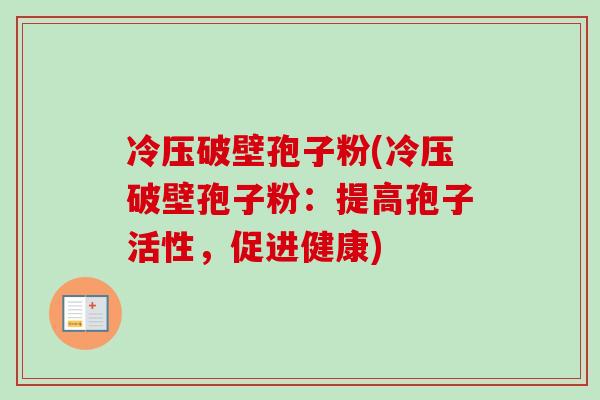 冷压破壁孢子粉(冷压破壁孢子粉:提高孢子活性,促进健康)-第1张图片-卓越灵芝孢子粉 冷压破壁孢子粉(冷压破壁孢子粉:提高孢子活性,促进健康)-第1张图片-卓越灵芝孢子粉